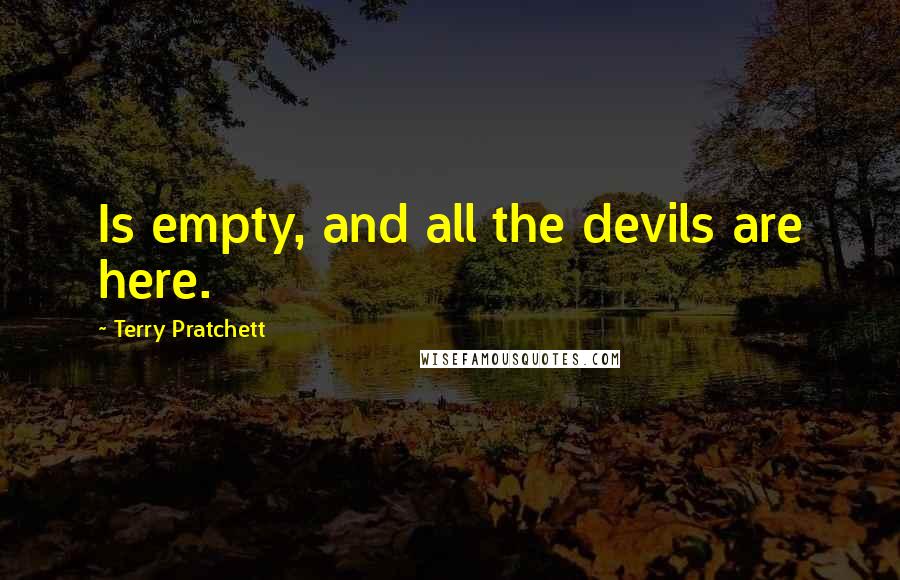 Terry Pratchett Quotes: Is empty, and all the devils are here.