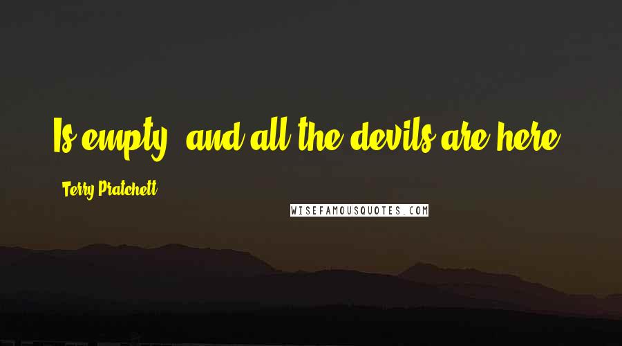 Terry Pratchett Quotes: Is empty, and all the devils are here.