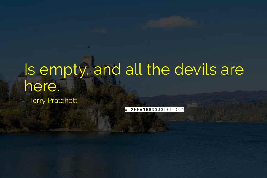 Terry Pratchett Quotes: Is empty, and all the devils are here.
