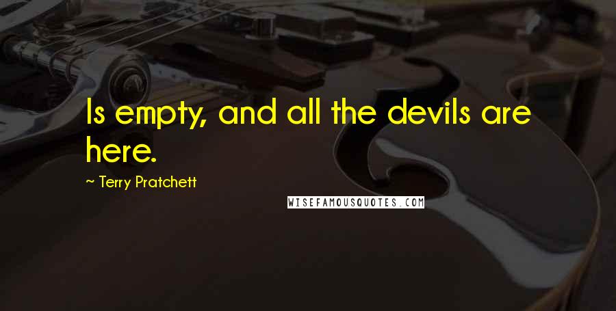Terry Pratchett Quotes: Is empty, and all the devils are here.