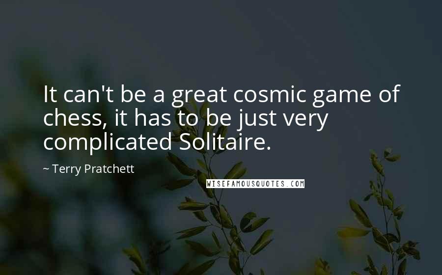 Terry Pratchett Quotes: It can't be a great cosmic game of chess, it has to be just very complicated Solitaire.