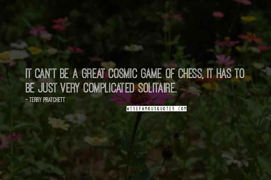 Terry Pratchett Quotes: It can't be a great cosmic game of chess, it has to be just very complicated Solitaire.