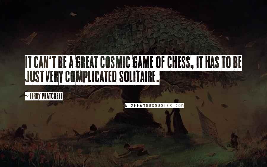 Terry Pratchett Quotes: It can't be a great cosmic game of chess, it has to be just very complicated Solitaire.