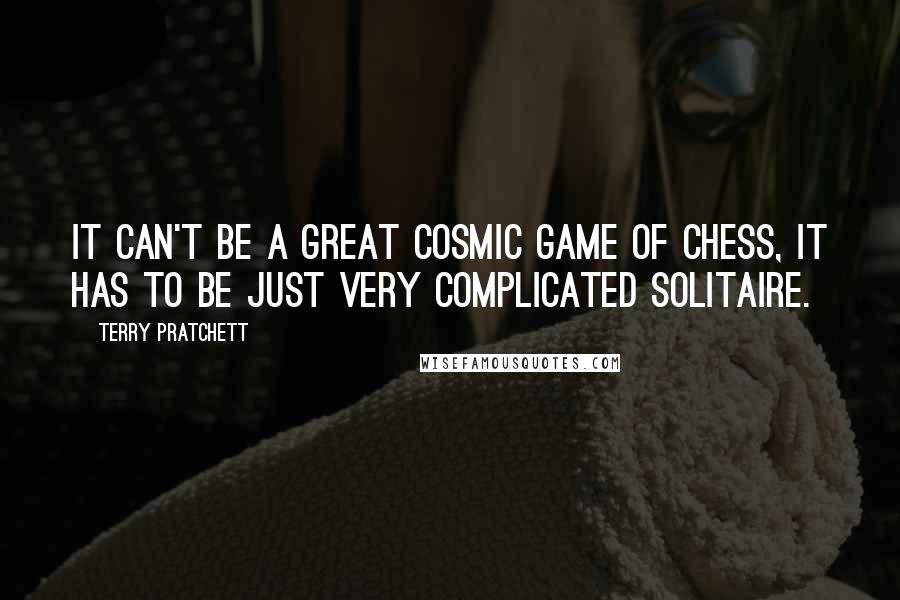 Terry Pratchett Quotes: It can't be a great cosmic game of chess, it has to be just very complicated Solitaire.