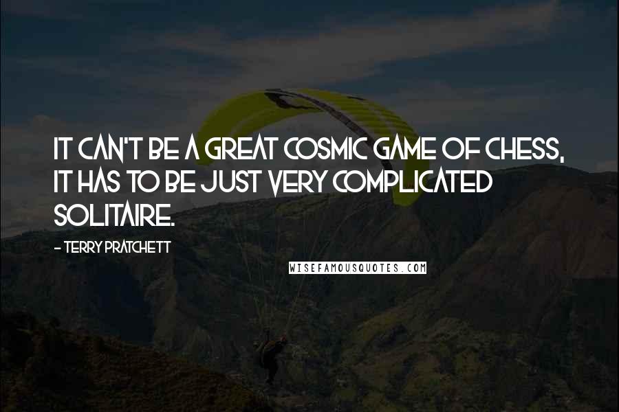 Terry Pratchett Quotes: It can't be a great cosmic game of chess, it has to be just very complicated Solitaire.