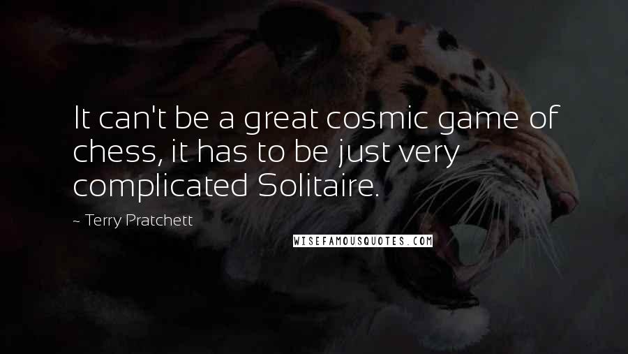 Terry Pratchett Quotes: It can't be a great cosmic game of chess, it has to be just very complicated Solitaire.