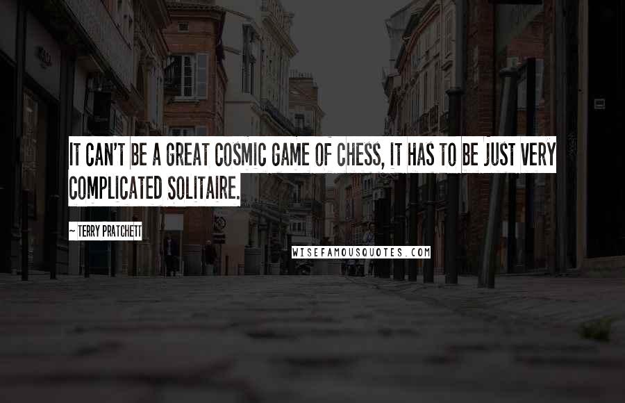 Terry Pratchett Quotes: It can't be a great cosmic game of chess, it has to be just very complicated Solitaire.