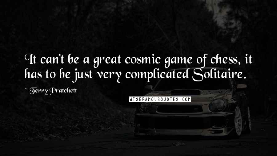 Terry Pratchett Quotes: It can't be a great cosmic game of chess, it has to be just very complicated Solitaire.