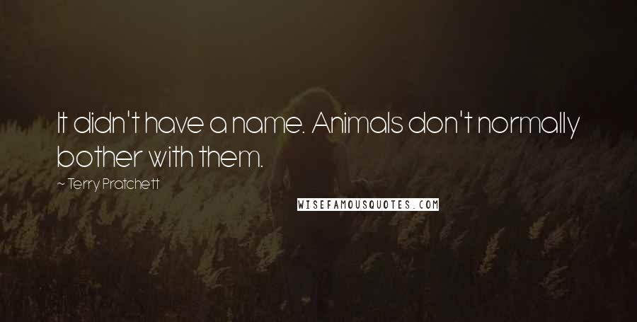 Terry Pratchett Quotes: It didn't have a name. Animals don't normally bother with them.