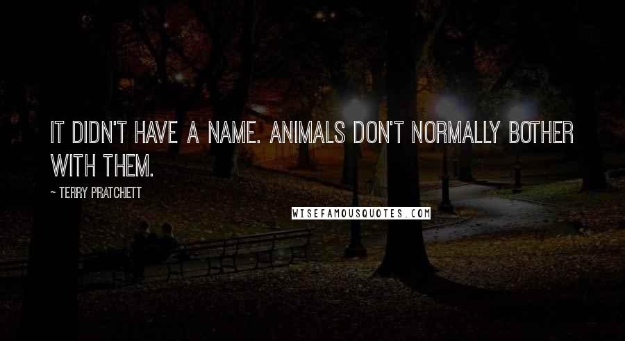 Terry Pratchett Quotes: It didn't have a name. Animals don't normally bother with them.