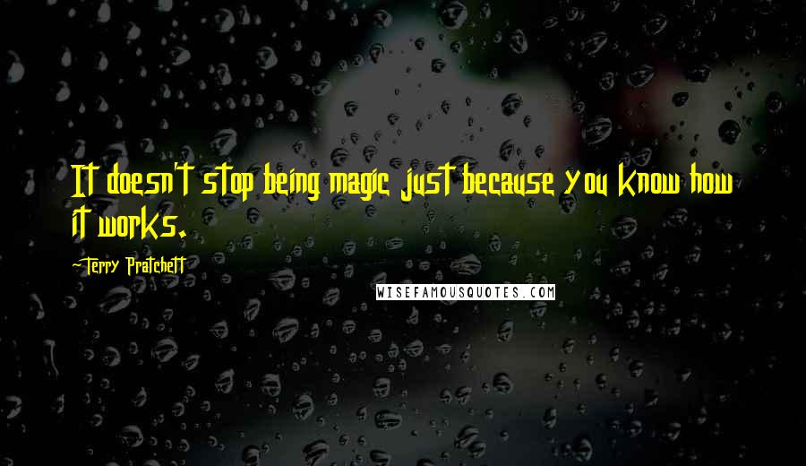 Terry Pratchett Quotes: It doesn't stop being magic just because you know how it works.