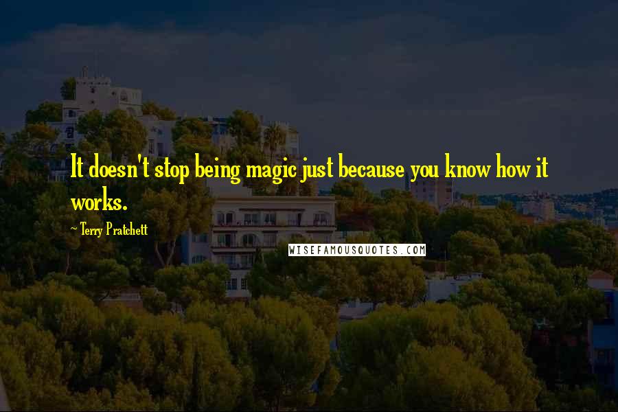 Terry Pratchett Quotes: It doesn't stop being magic just because you know how it works.