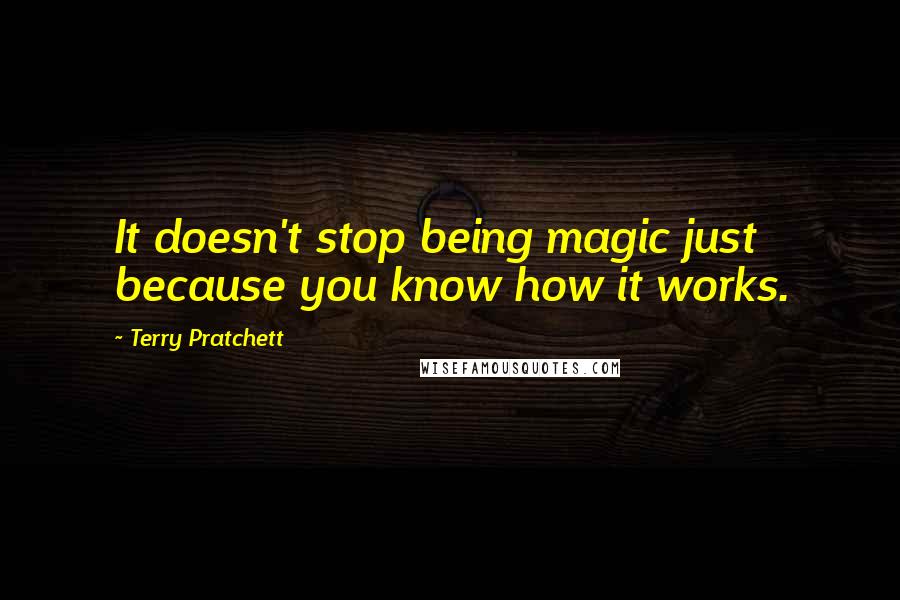 Terry Pratchett Quotes: It doesn't stop being magic just because you know how it works.