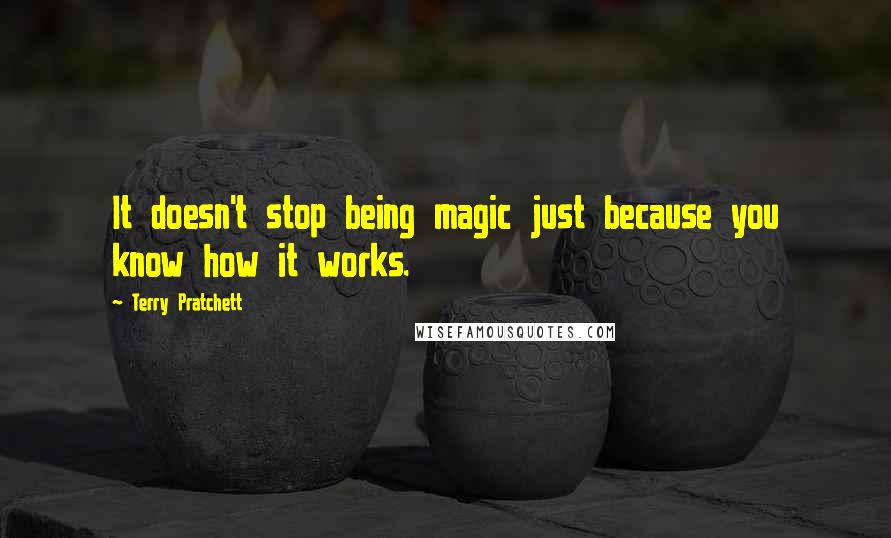 Terry Pratchett Quotes: It doesn't stop being magic just because you know how it works.