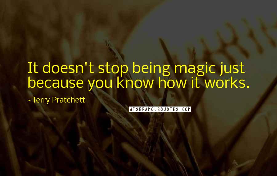 Terry Pratchett Quotes: It doesn't stop being magic just because you know how it works.