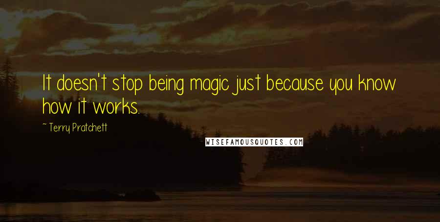 Terry Pratchett Quotes: It doesn't stop being magic just because you know how it works.