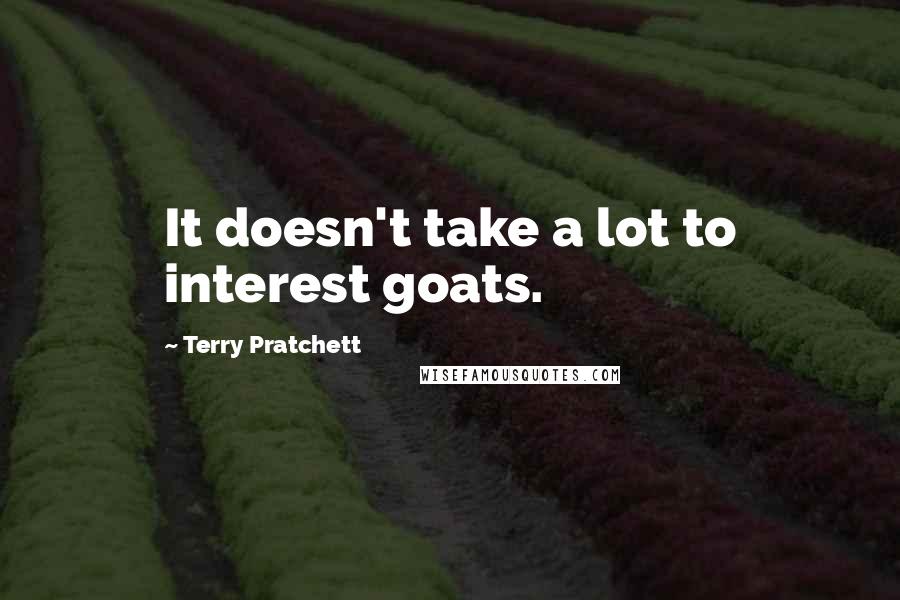 Terry Pratchett Quotes: It doesn't take a lot to interest goats.