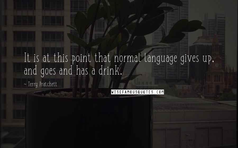 Terry Pratchett Quotes: It is at this point that normal language gives up, and goes and has a drink.