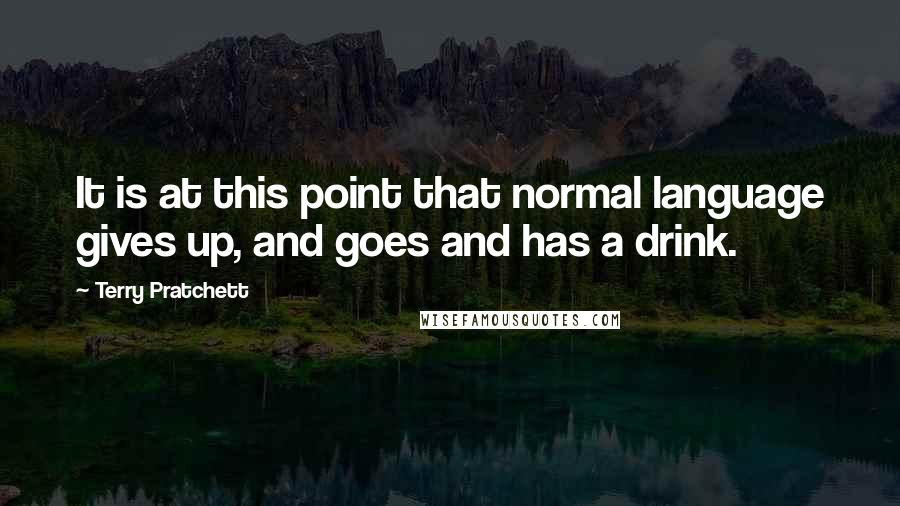 Terry Pratchett Quotes: It is at this point that normal language gives up, and goes and has a drink.