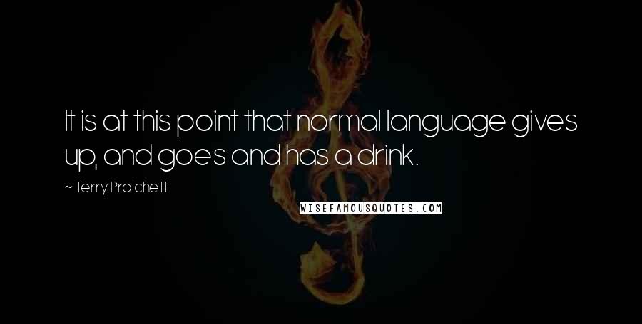 Terry Pratchett Quotes: It is at this point that normal language gives up, and goes and has a drink.