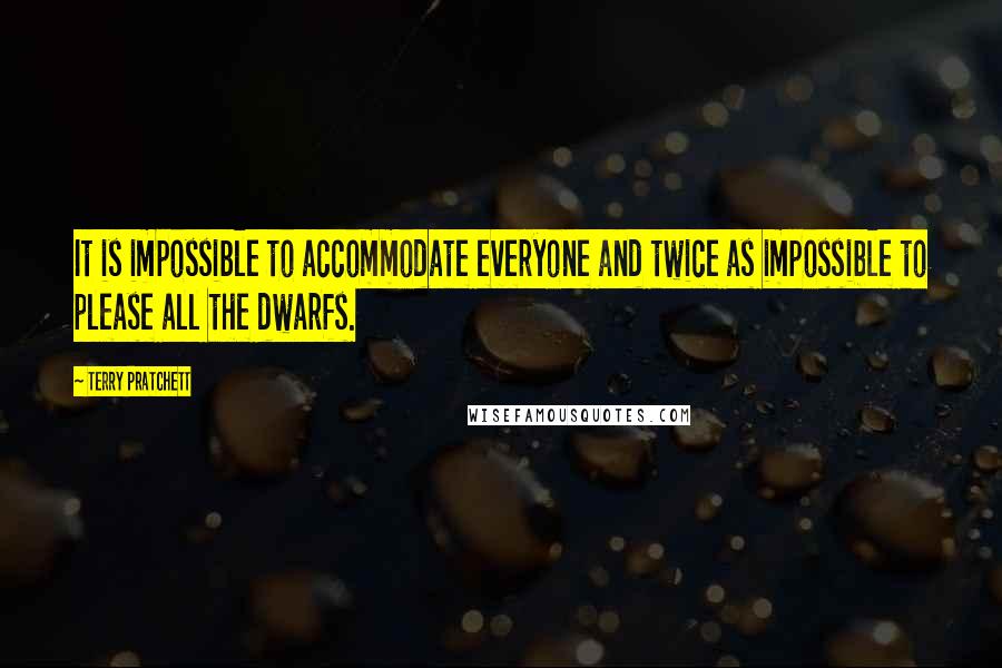 Terry Pratchett Quotes: It is impossible to accommodate everyone and twice as impossible to please all the dwarfs.