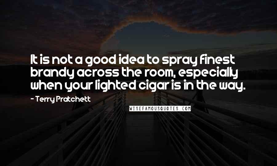 Terry Pratchett Quotes: It is not a good idea to spray finest brandy across the room, especially when your lighted cigar is in the way.