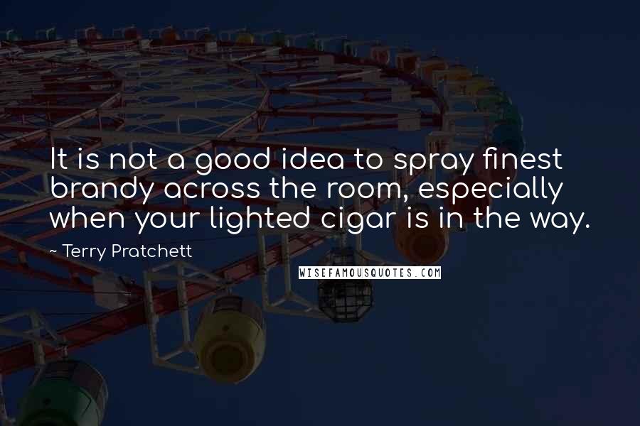 Terry Pratchett Quotes: It is not a good idea to spray finest brandy across the room, especially when your lighted cigar is in the way.