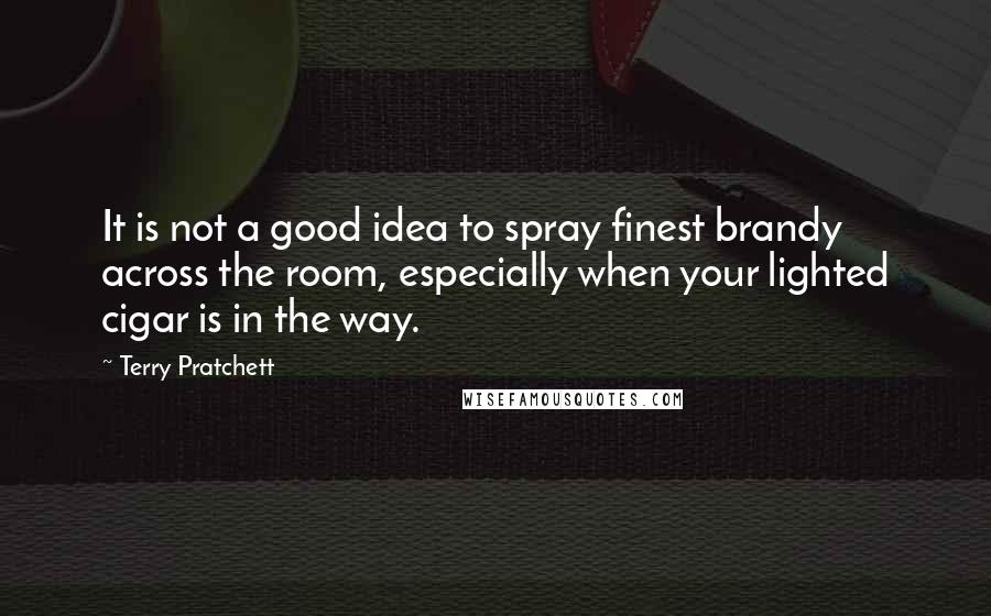 Terry Pratchett Quotes: It is not a good idea to spray finest brandy across the room, especially when your lighted cigar is in the way.