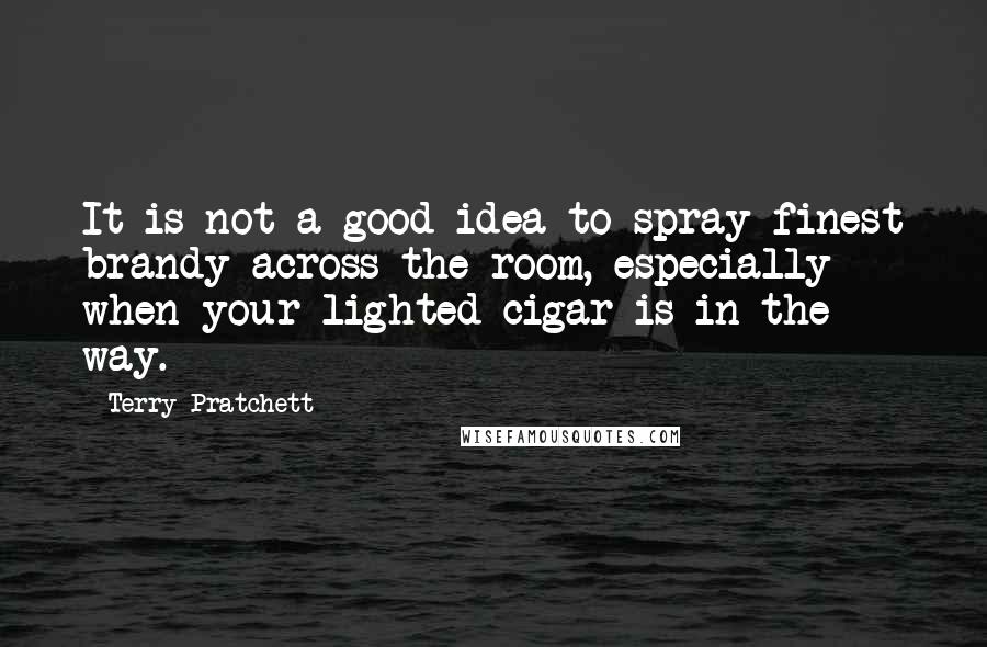 Terry Pratchett Quotes: It is not a good idea to spray finest brandy across the room, especially when your lighted cigar is in the way.