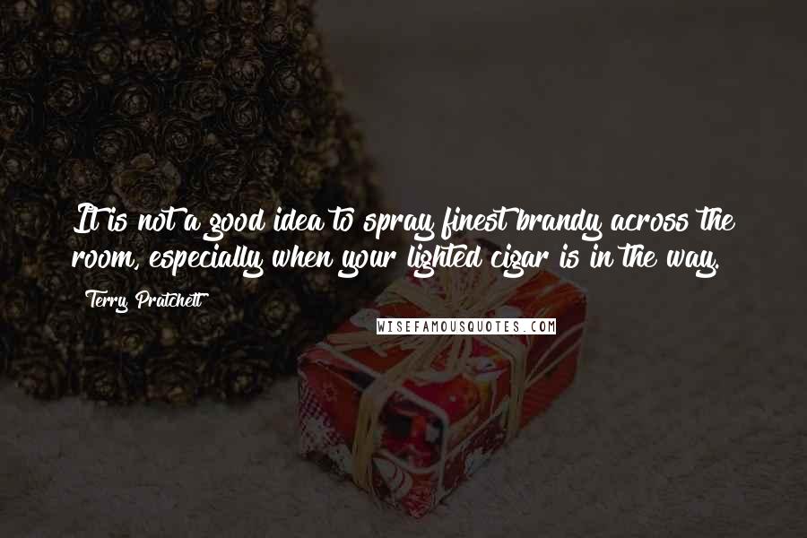 Terry Pratchett Quotes: It is not a good idea to spray finest brandy across the room, especially when your lighted cigar is in the way.