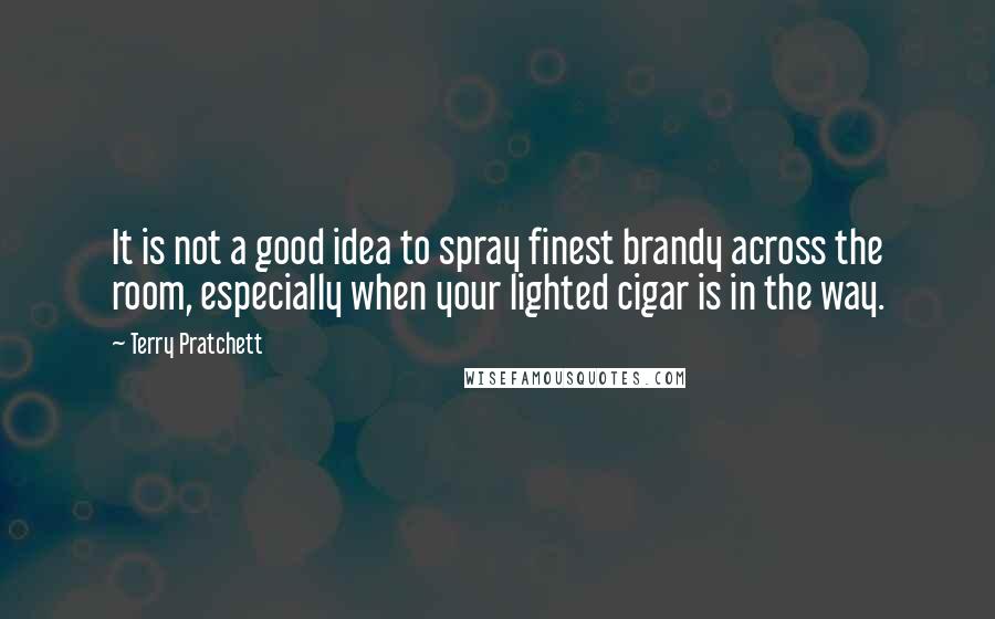 Terry Pratchett Quotes: It is not a good idea to spray finest brandy across the room, especially when your lighted cigar is in the way.