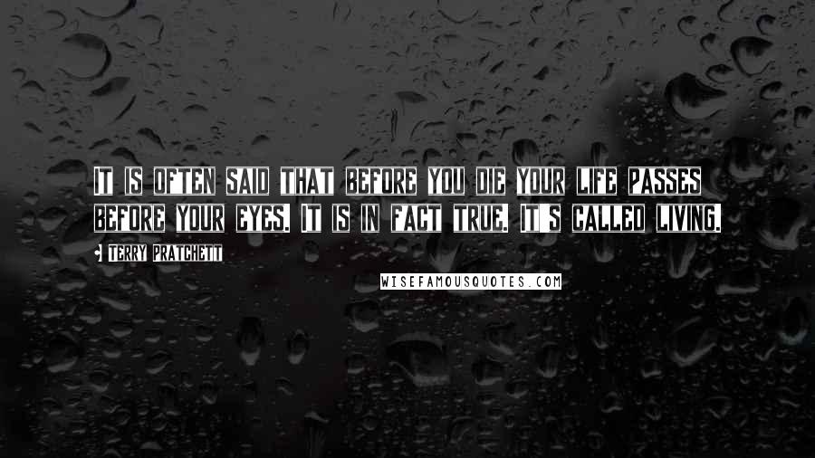 Terry Pratchett Quotes: It is often said that before you die your life passes before your eyes. It is in fact true. It's called living.