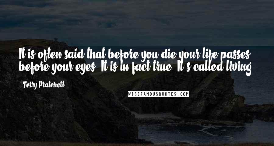 Terry Pratchett Quotes: It is often said that before you die your life passes before your eyes. It is in fact true. It's called living.