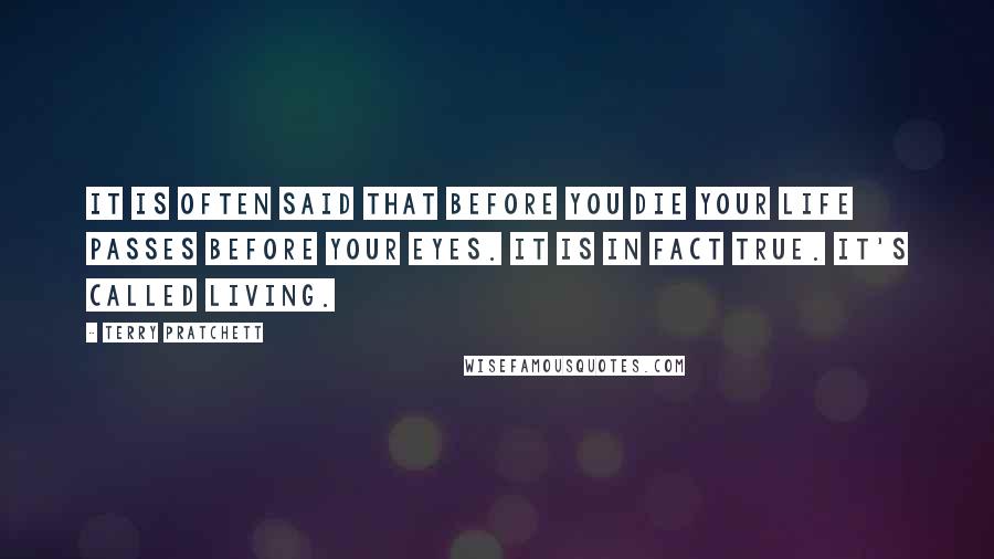 Terry Pratchett Quotes: It is often said that before you die your life passes before your eyes. It is in fact true. It's called living.