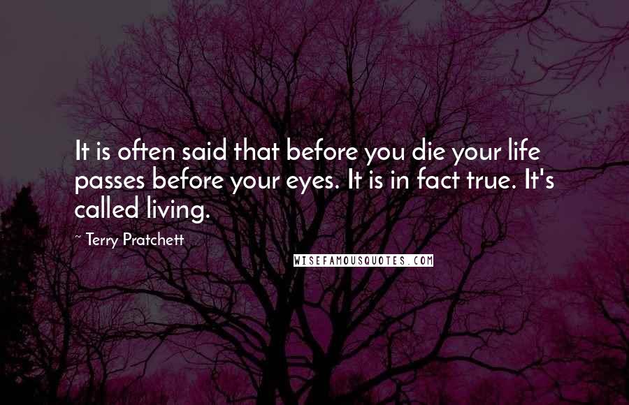 Terry Pratchett Quotes: It is often said that before you die your life passes before your eyes. It is in fact true. It's called living.