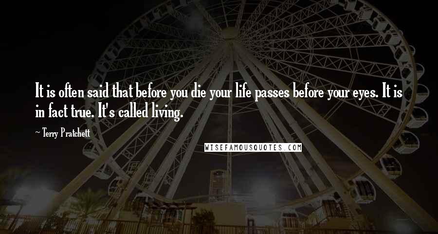 Terry Pratchett Quotes: It is often said that before you die your life passes before your eyes. It is in fact true. It's called living.