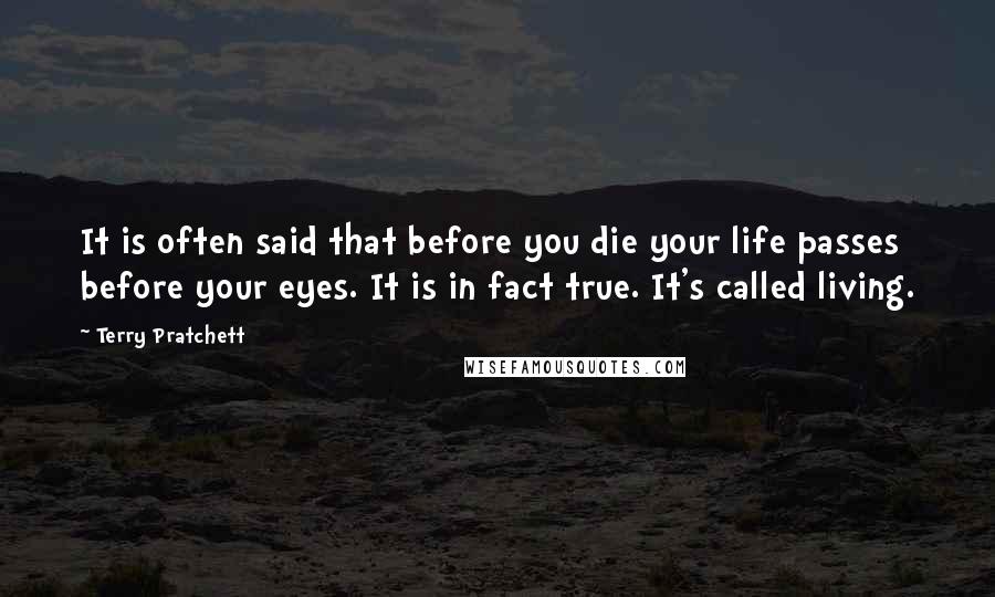 Terry Pratchett Quotes: It is often said that before you die your life passes before your eyes. It is in fact true. It's called living.