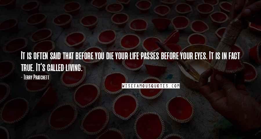 Terry Pratchett Quotes: It is often said that before you die your life passes before your eyes. It is in fact true. It's called living.
