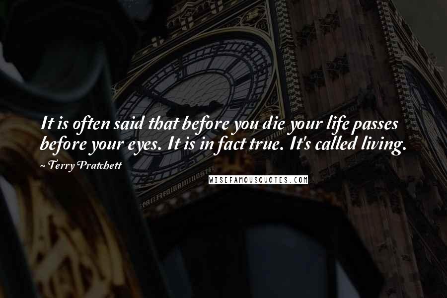 Terry Pratchett Quotes: It is often said that before you die your life passes before your eyes. It is in fact true. It's called living.