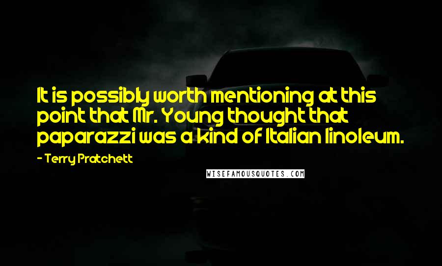 Terry Pratchett Quotes: It is possibly worth mentioning at this point that Mr. Young thought that paparazzi was a kind of Italian linoleum.