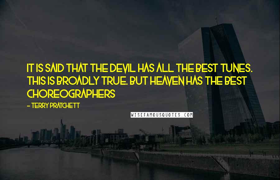 Terry Pratchett Quotes: It is said that the Devil has all the best tunes. This is broadly true. But Heaven has the best choreographers