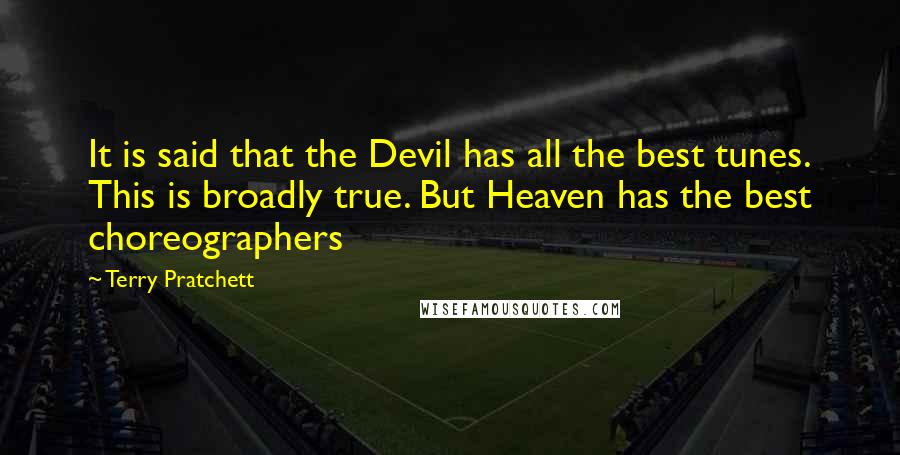 Terry Pratchett Quotes: It is said that the Devil has all the best tunes. This is broadly true. But Heaven has the best choreographers