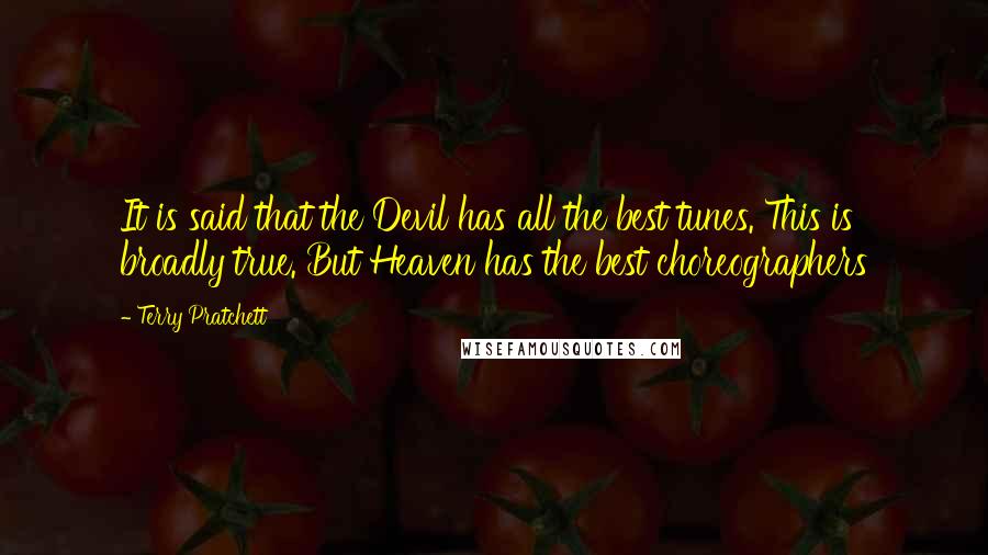 Terry Pratchett Quotes: It is said that the Devil has all the best tunes. This is broadly true. But Heaven has the best choreographers