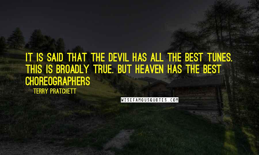 Terry Pratchett Quotes: It is said that the Devil has all the best tunes. This is broadly true. But Heaven has the best choreographers