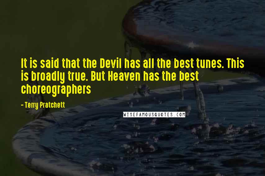 Terry Pratchett Quotes: It is said that the Devil has all the best tunes. This is broadly true. But Heaven has the best choreographers