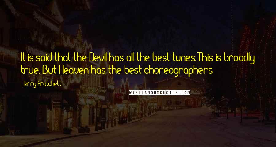 Terry Pratchett Quotes: It is said that the Devil has all the best tunes. This is broadly true. But Heaven has the best choreographers