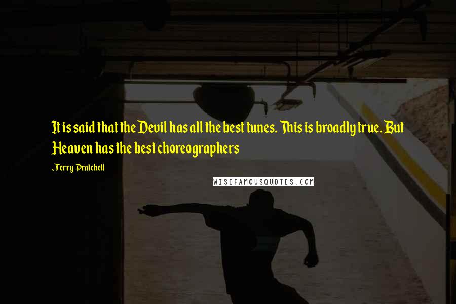 Terry Pratchett Quotes: It is said that the Devil has all the best tunes. This is broadly true. But Heaven has the best choreographers