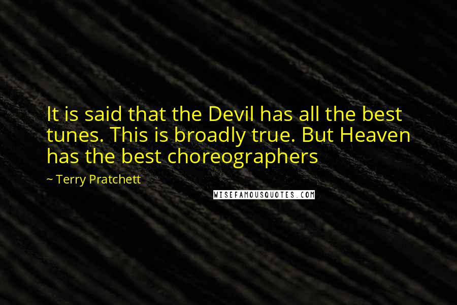 Terry Pratchett Quotes: It is said that the Devil has all the best tunes. This is broadly true. But Heaven has the best choreographers