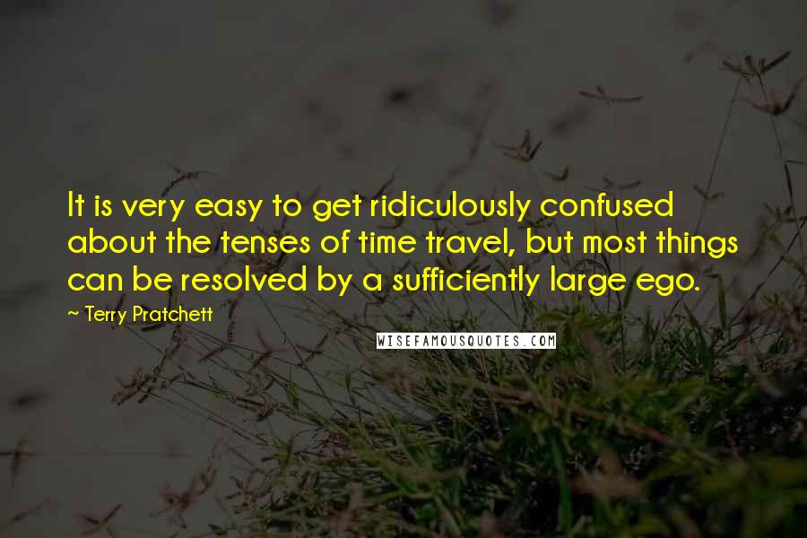 Terry Pratchett Quotes: It is very easy to get ridiculously confused about the tenses of time travel, but most things can be resolved by a sufficiently large ego.