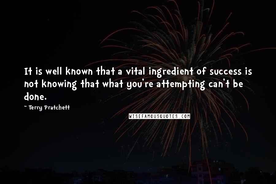 Terry Pratchett Quotes: It is well known that a vital ingredient of success is not knowing that what you're attempting can't be done.